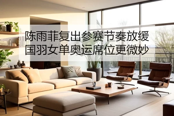 陈雨菲复出参赛节奏放缓 国羽女单奥运席位更微妙