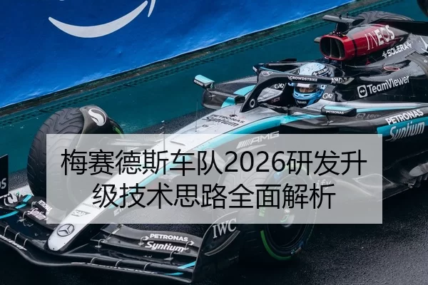 梅赛德斯车队2026研发升级技术思路全面解析