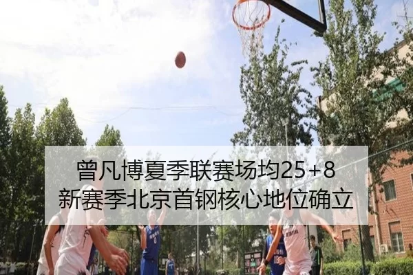 曾凡博夏季联赛场均25+8 新赛季北京首钢核心地位确立