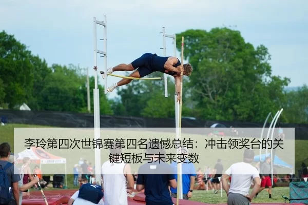 李玲第四次世锦赛第四名遗憾总结：冲击领奖台的关键短板与未来变数